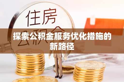 北部新区探索公积金服务优化措施的新路径