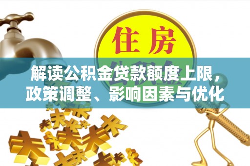 北部新区解读公积金贷款额度上限，政策调整、影响因素与优化策略