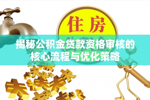 北部新区揭秘公积金贷款资格审核的核心流程与优化策略