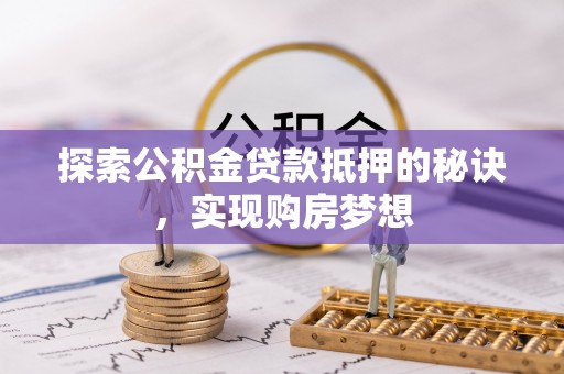 北部新区探索公积金贷款抵押的秘诀，实现购房梦想