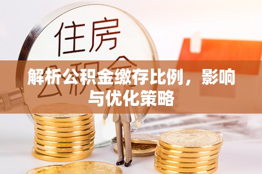 北部新区解析公积金缴存比例，影响与优化策略