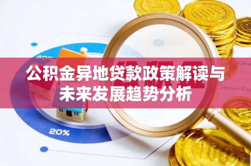 北部新区公积金异地贷款政策解读与未来发展趋势分析