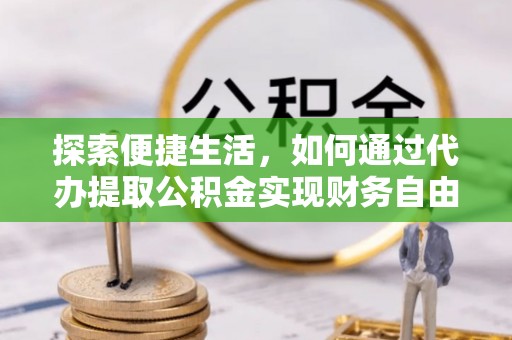 北部新区探索便捷生活，如何通过代办提取公积金实现财务自由