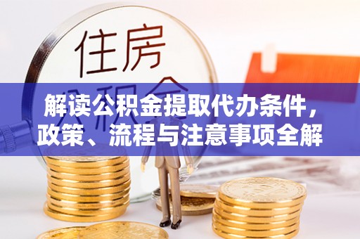 北部新区解读公积金提取代办条件，政策、流程与注意事项全解析