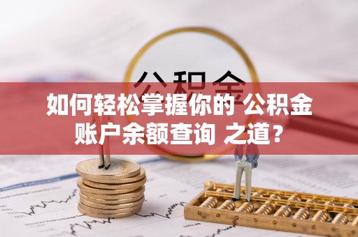 北部新区如何轻松掌握你的 公积金账户余额查询 之道？