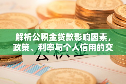 北部新区解析公积金贷款影响因素，政策、利率与个人信用的交织作用