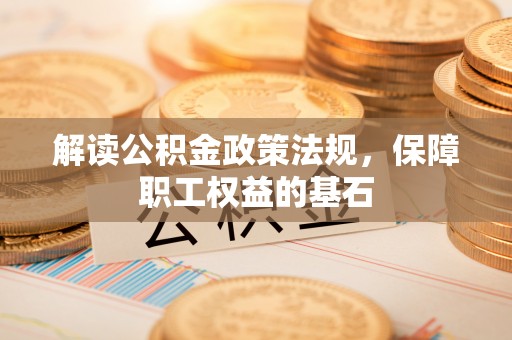 北部新区解读公积金政策法规，保障职工权益的基石