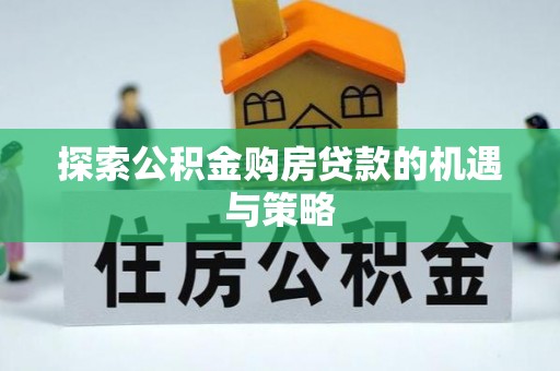 北部新区探索公积金购房贷款的机遇与策略