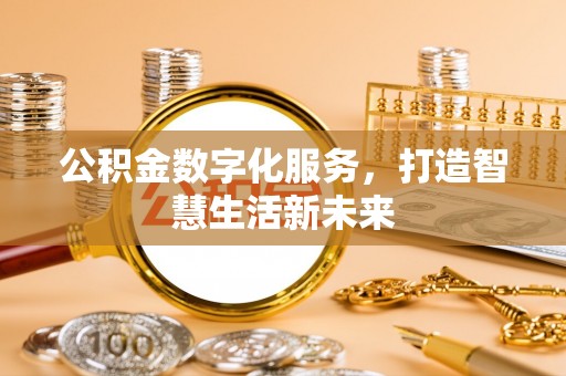 北部新区公积金数字化服务，打造智慧生活新未来