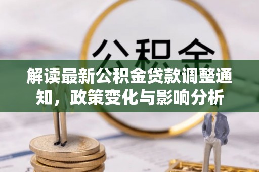 北部新区解读最新公积金贷款调整通知，政策变化与影响分析
