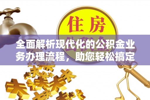 北部新区全面解析现代化的公积金业务办理流程，助您轻松搞定每一笔交易