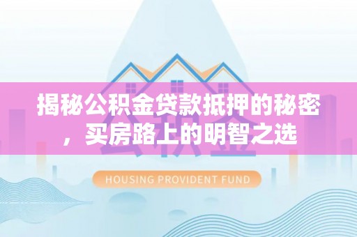 北部新区揭秘公积金贷款抵押的秘密，买房路上的明智之选