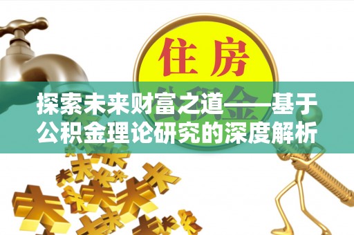 北部新区探索未来财富之道——基于公积金理论研究的深度解析
