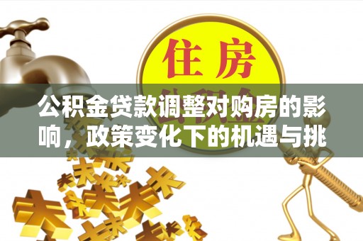 北部新区公积金贷款调整对购房的影响，政策变化下的机遇与挑战