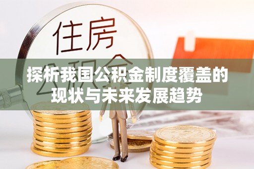 北部新区探析我国公积金制度覆盖的现状与未来发展趋势