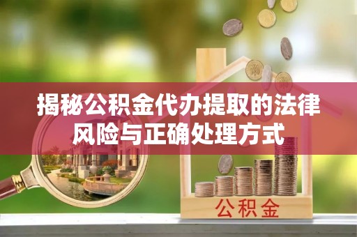 北部新区揭秘公积金代办提取的法律风险与正确处理方式