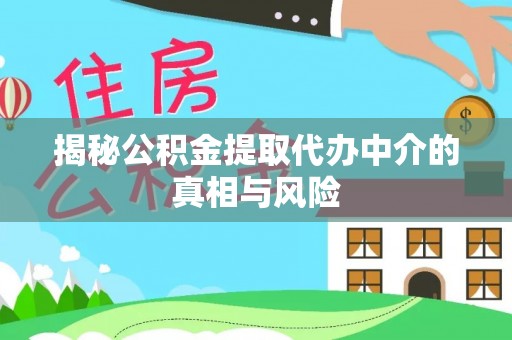 北部新区揭秘公积金提取代办中介的真相与风险