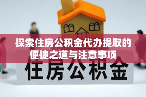 北部新区探索住房公积金代办提取的便捷之道与注意事项