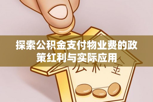 北部新区探索公积金支付物业费的政策红利与实际应用