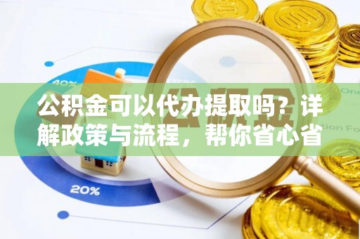 北部新区公积金可以代办提取吗？详解政策与流程，帮你省心省力