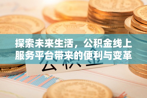 北部新区探索未来生活，公积金线上服务平台带来的便利与变革