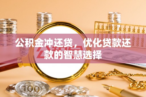 北部新区公积金冲还贷，优化贷款还款的智慧选择