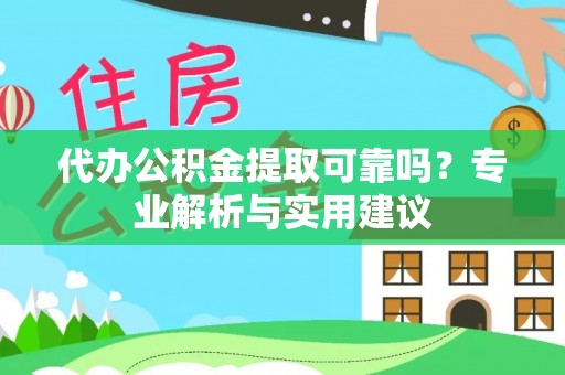 北部新区代办公积金提取可靠吗？专业解析与实用建议