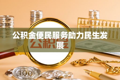 北部新区公积金便民服务助力民生发展
