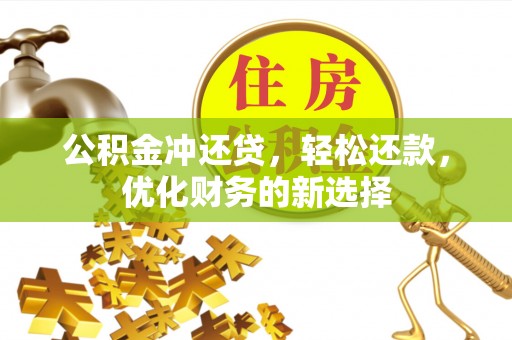 北部新区公积金冲还贷，轻松还款，优化财务的新选择