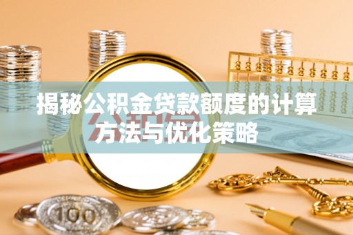 北部新区揭秘公积金贷款额度的计算方法与优化策略