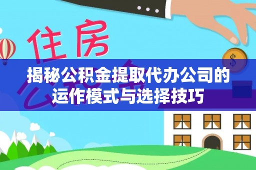 北部新区揭秘公积金提取代办公司的运作模式与选择技巧