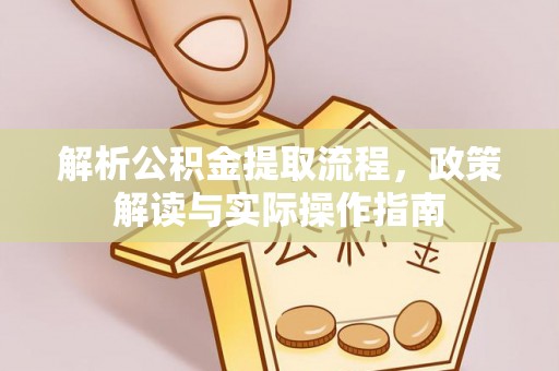 北部新区解析公积金提取流程，政策解读与实际操作指南