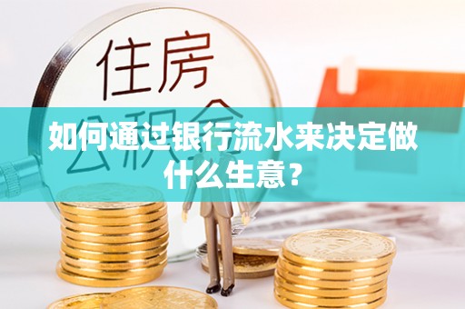 北部新区如何通过银行流水来决定做什么生意？