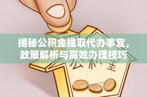 北部新区揭秘公积金提取代办事宜，政策解析与高效办理技巧