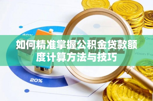 北部新区如何精准掌握公积金贷款额度计算方法与技巧