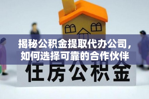 北部新区揭秘公积金提取代办公司，如何选择可靠的合作伙伴