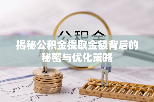 北部新区揭秘公积金提取金额背后的秘密与优化策略