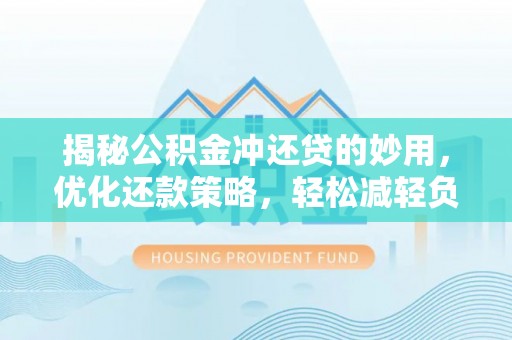 北部新区揭秘公积金冲还贷的妙用，优化还款策略，轻松减轻负担