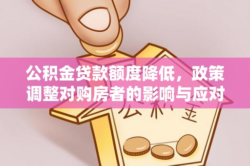 北部新区公积金贷款额度降低，政策调整对购房者的影响与应对策略