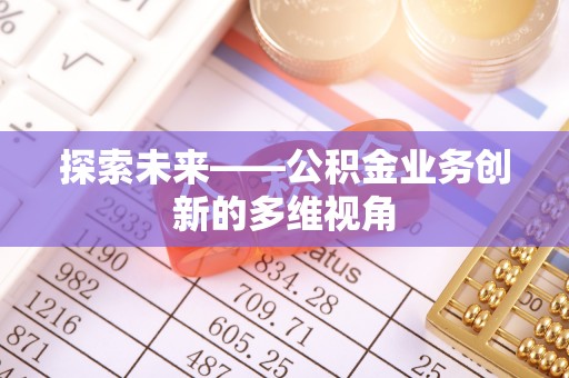 北部新区探索未来——公积金业务创新的多维视角