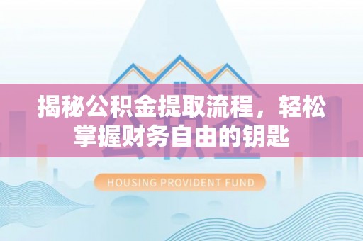 北部新区揭秘公积金提取流程，轻松掌握财务自由的钥匙
