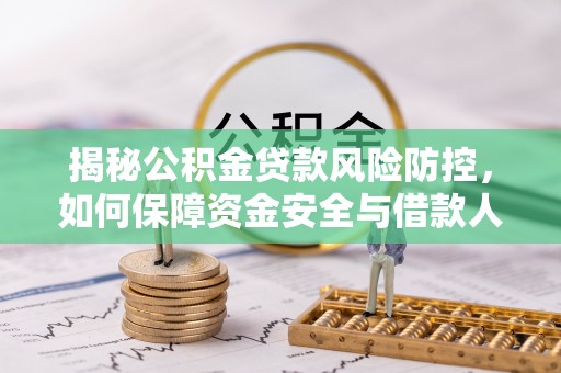 北部新区揭秘公积金贷款风险防控，如何保障资金安全与借款人权益