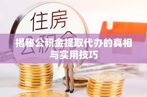 北部新区揭秘公积金提取代办的真相与实用技巧