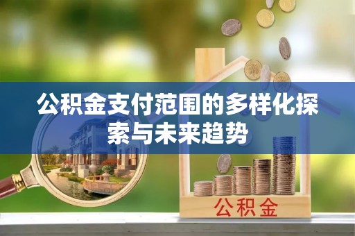 北部新区公积金支付范围的多样化探索与未来趋势