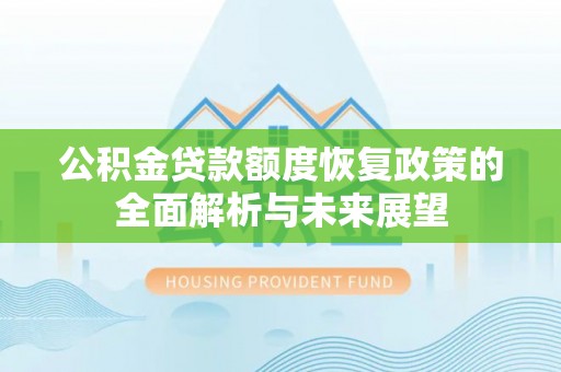 北部新区公积金贷款额度恢复政策的全面解析与未来展望