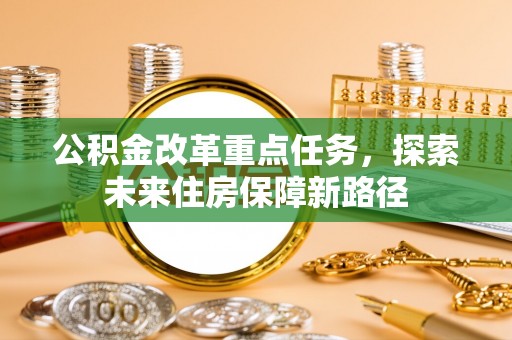 北部新区公积金改革重点任务，探索未来住房保障新路径