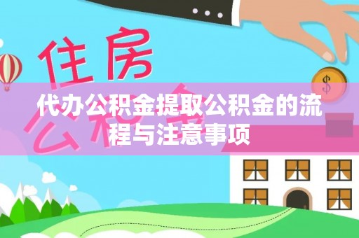 北部新区代办公积金提取公积金的流程与注意事项