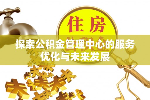 北部新区探索公积金管理中心的服务优化与未来发展