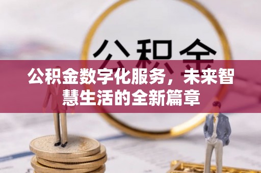 北部新区公积金数字化服务，未来智慧生活的全新篇章