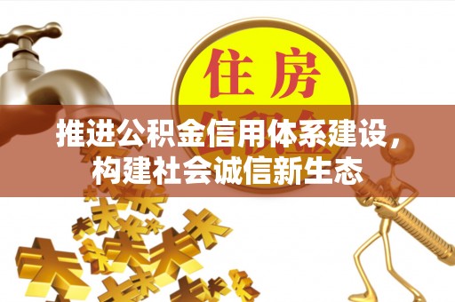 北部新区推进公积金信用体系建设，构建社会诚信新生态